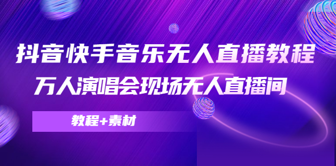 [直播带货]（4437期）抖音快手音乐无人直播教程，万人演唱会现场无人直播间（教程+素材）