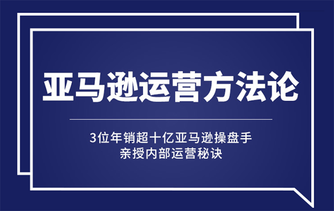 [跨境电商]（2443期）亚马逊大卖的运营方法课：年销10亿大卖家亲授内部秘诀