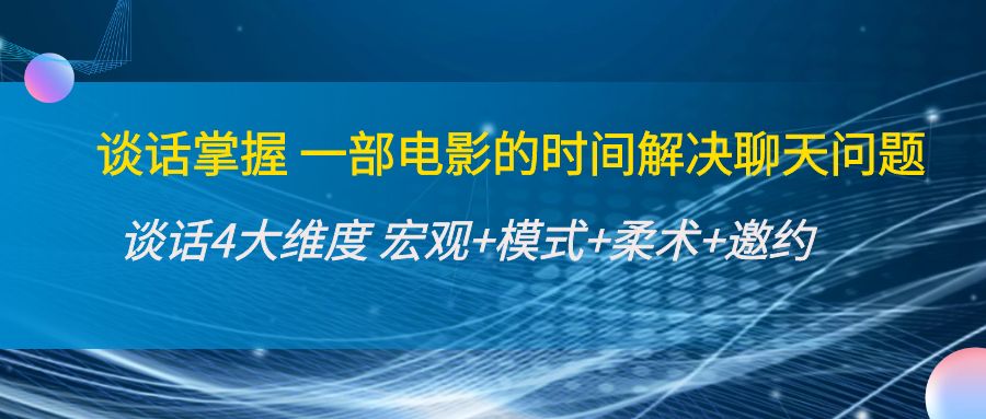 [营销-成交]（4124期）谈话掌握一部电影的时间解决聊天问题：谈话四大维度:宏观+模式+柔术+邀约-第1张图片-智慧创业网