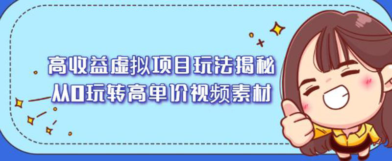 [热门给力项目]（2148期）高收益虚拟项目玩法揭秘，从0玩转高单价视频素材【视频课程】