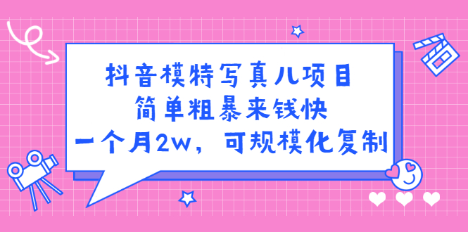 [短视频运营]（2375期）抖音模特儿写真项目，简单粗暴来钱快 一天赚1000+可规模化复制(附全套资料)