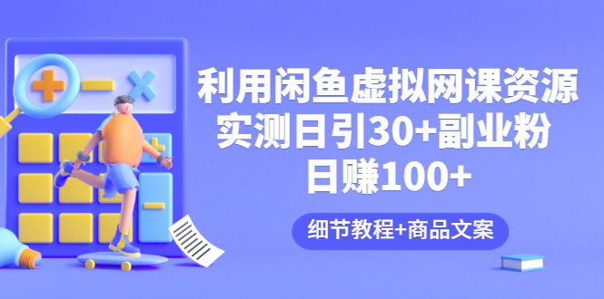 [热门给力项目]（3054期）利用闲鱼卖虚拟网课资源：实测日引30+副业粉 日赚100+（细节教程+商品文案)