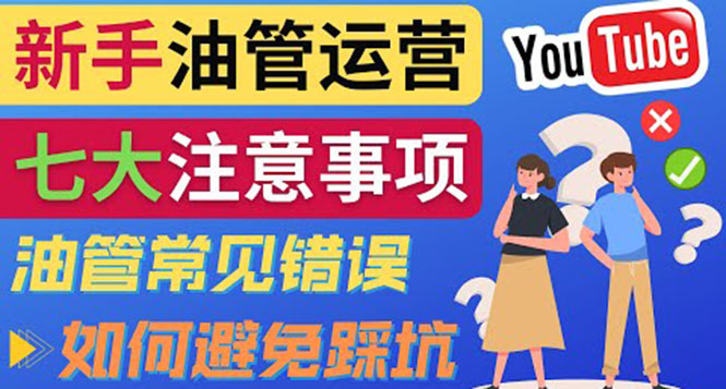 [国外项目]（3876期）YouTube运营中新手必须注意的7大事项：如何成功运营一个Youtube频道