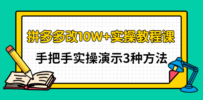 [国内电商]（2905期）拼多多改10W+实操教程课，手把手实操演示3种方法-第1张图片-智慧创业网