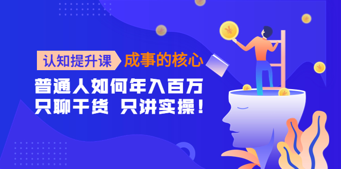 [创业项目]（4171期）认知提升课-成事的核心：普通人如何年入百万，只聊干货 只讲实操！