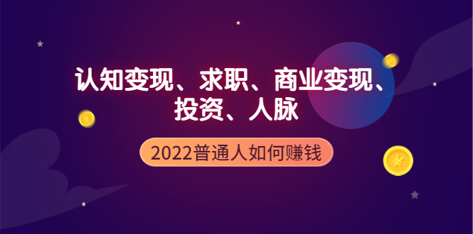 [创业项目]（3832期）2022普通人如何赚钱：包括认知变现、求职、商业变现、投资、人脉等等-第1张图片-智慧创业网