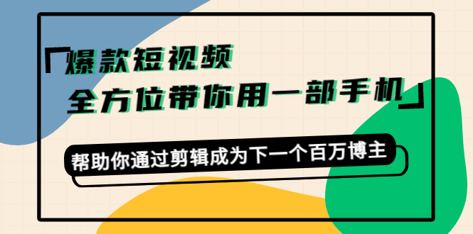 [热门给力项目]（4271期）爆款短视频，全方位带你用一部手机，帮助你通过剪辑成为下一个百万博主-第1张图片-智慧创业网