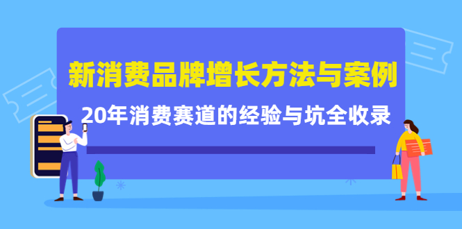 [创业项目]（4218期）新消费品牌增长方法与案例精华课：20年消费赛道的经验与坑全收录