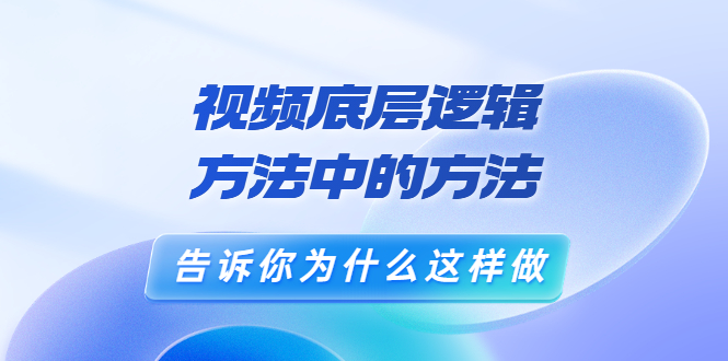 [短视频运营]（3268期）鬼哥短视频底层逻辑，方法中的方法，告诉你为什么这样做（21节视频课）