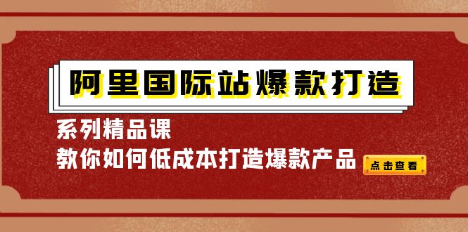 [跨境电商]（4054期）阿里国际站爆款打造系列精品课，教你如何低成本打造爆款产品