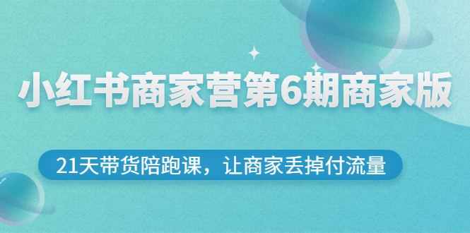 [小红书]（2696期）小红书商家营第6期商家版，21天带货陪跑课，让商家丢掉付流量