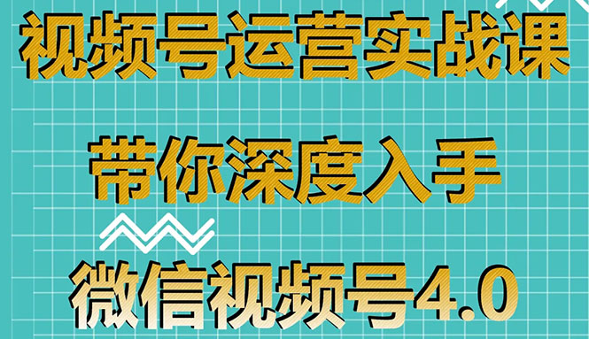 [短视频运营]（1592期）视频号运营实战课，带你深度入手微信视频号4.0，零基础手把手实操操作！