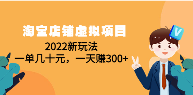 [虚拟资源]（4400期）淘宝店铺虚拟项目：2022新玩法，一单几十元，一天赚300+（59节课）-第1张图片-智慧创业网