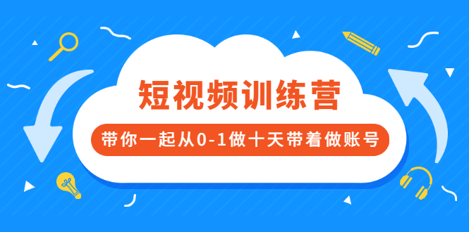 [短视频运营]（2473期）短视频训练营，带你一起从0-1做十天带着做账号