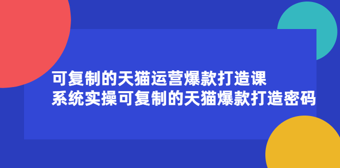 [国内电商]（2174期）可复制的天猫运营爆款打造课，系统实操可复制的天猫爆款打造密码