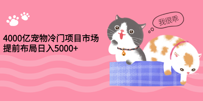 [热门给力项目]（2884期）4000亿宠物冷门项目市场，提前布局日入5000+【视频课程】
