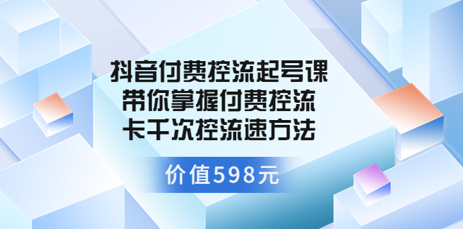 [直播带货]（3375期）抖音付费控流起号课 带你掌握付费控流卡千次控流速方法