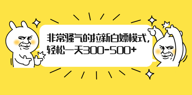 [热门给力项目]（1862期）非常骚气的拉新白嫖模式，轻松一天300-500+