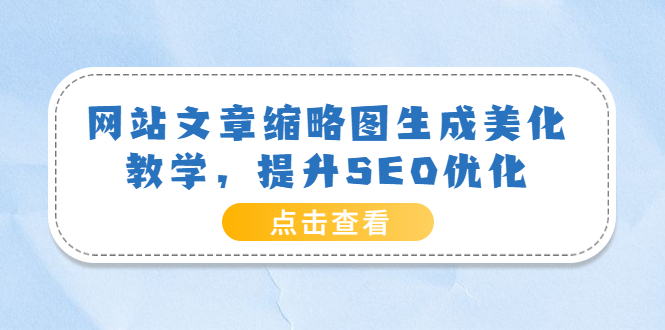 [美工-设计-建站]（3550期）网站文章缩略图生成美化教学，提升SEO优化（教程+程序）-第1张图片-智慧创业网