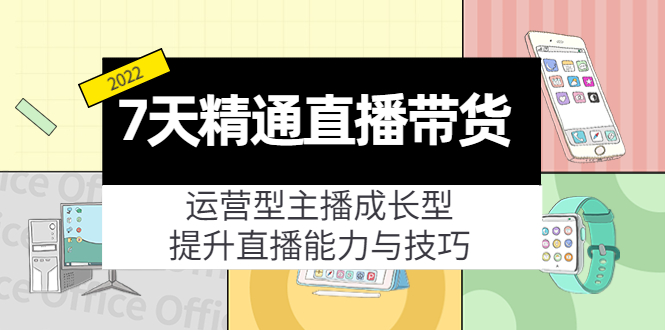 [直播带货]（4032期）7天精通直播带货，运营型主播成长型，提升直播能力与技巧（19节课）