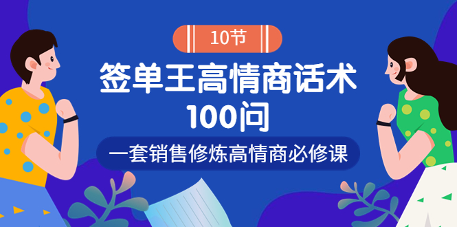 [营销-成交]（3738期）销冠神课-签单王高情商话术100问：一套销售修炼高情商必修课！