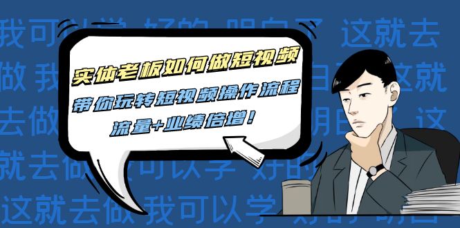 [短视频运营]（4420期）实体老板如何做短视频：带你玩转短视频全套操作流程，流量+业绩倍增！-第1张图片-智慧创业网