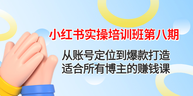 [小红书]（4426期）小红书实操培训班第八期：从账号定位到爆款打造，适合所有博主的赚钱课