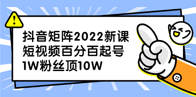 [引流-涨粉-软件]（2319期）抖音矩阵2022新课：短视频百分百起号，1W粉丝顶10W-第1张图片-智慧创业网