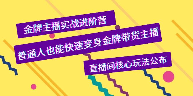 [直播带货]（3785期）金牌主播实战进阶营，普通人也能快速变身金牌带货主播，直播间核心玩法公布