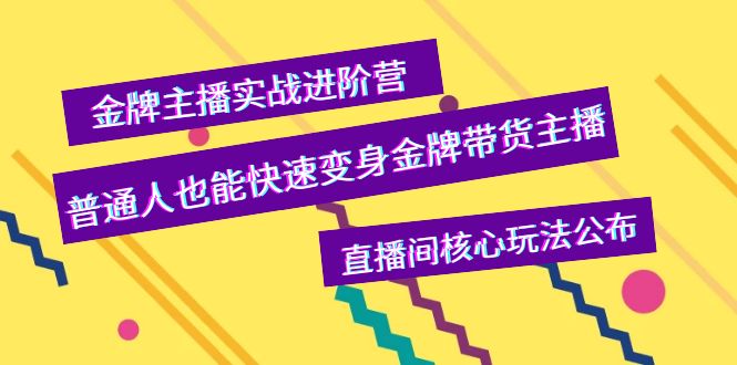 [直播带货]（3785期）金牌主播实战进阶营，普通人也能快速变身金牌带货主播，直播间核心玩法公布