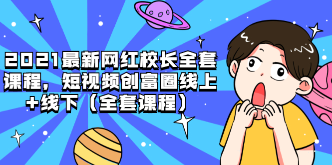 [短视频运营]（1810期）2021最新网红校长全套课程，短视频创富圈线上+线下（全套课程）