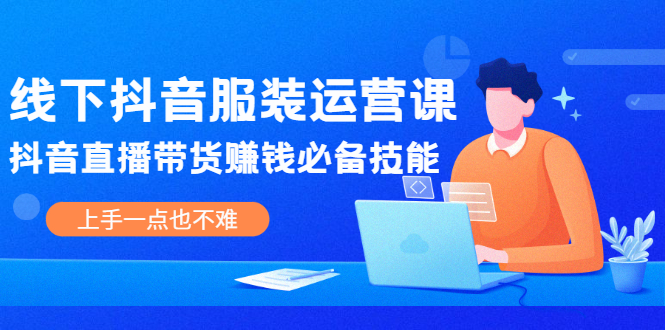 [短视频运营]（2025期）线下抖音服装运营课，抖音直播带货赚钱必备技能，上手一点也不难-第1张图片-智慧创业网