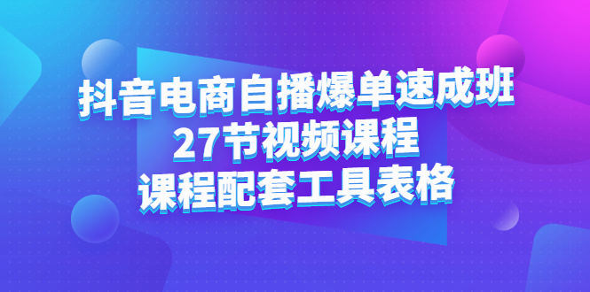 [国内电商]（2362期）抖音电商自播爆单速成班：27节视频课程+课程配套工具表格