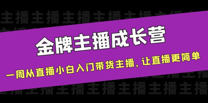 [短视频运营]（3953期）金牌主播成长营，一周从直播小白入门带货主播，让直播更简单-第1张图片-搜爱网资源分享社区