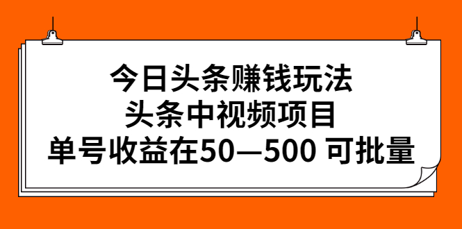 [短视频运营]（2435期）今日头条赚钱玩法，头条中视频项目，单号收益在50—500 可批量