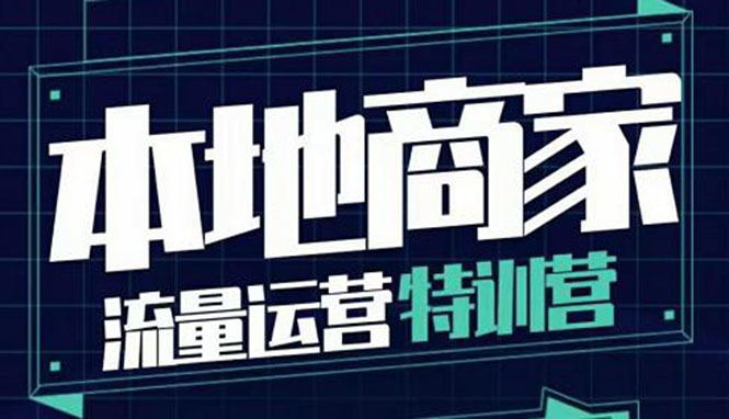 [创业项目]（3731期）本地商家流量运营特训营，四大板块30节，本地实体商家必看课程