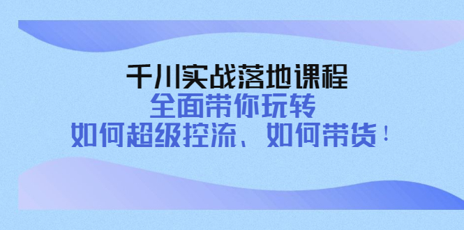 （4084期）千川实战落地课程：全面带你玩转 如何超级控流、如何带货！-第1张图片-智慧创业网