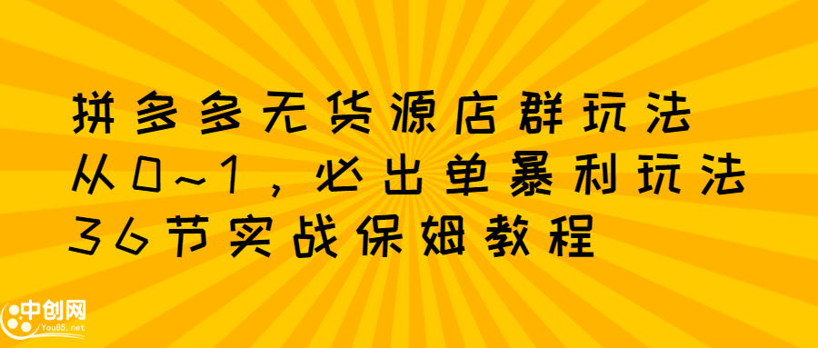 [无货源]（2349期）拼多多无货源店群：从0~1，必出单10单利润1000+暴利玩法，36节实战保姆教程