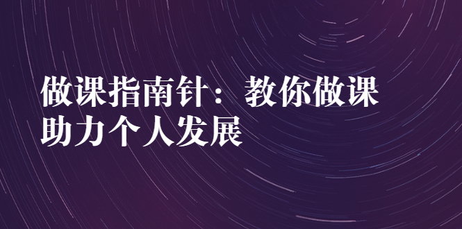 [创业项目]（2627期）做课指南针：教你做课，助力个人发展-第1张图片-智慧创业网