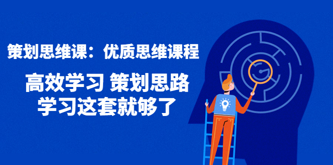 [营销-成交]（4213期）策划思维课：优质思维课程 高效学习 策划思路 学习这套就够了-第1张图片-智慧创业网