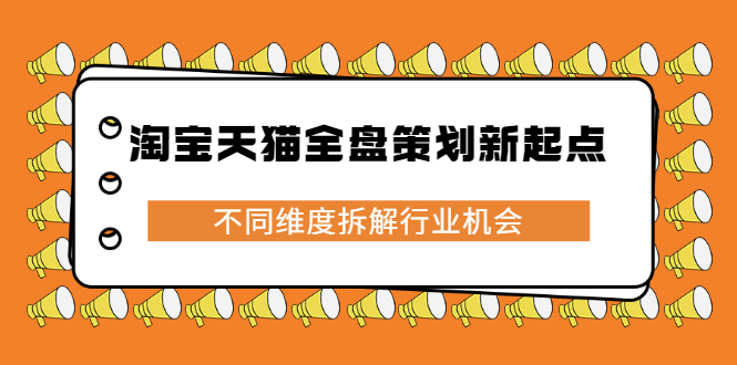 [国内电商]（2273期）淘宝天猫全盘策划新起点，不同维度拆解行业机会-第1张图片-智慧创业网