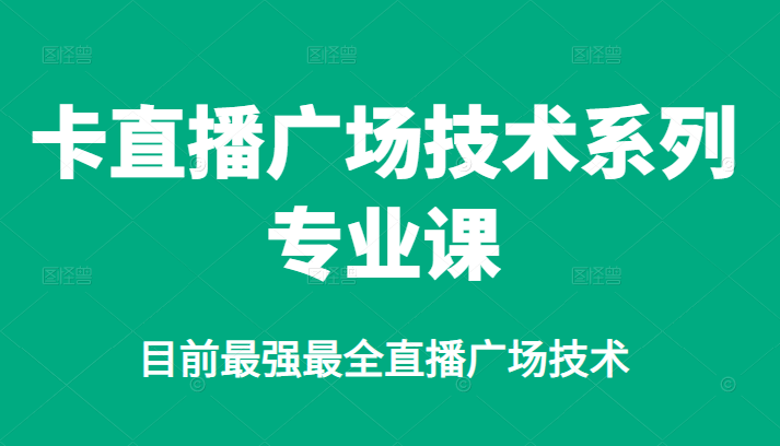 [直播带货]（2376期）卡直播广场技术系列专业课，目前最强最全直播广场技术-第1张图片-智慧创业网