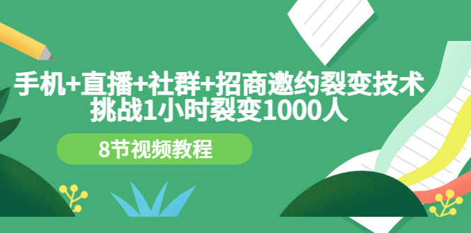 [引流-涨粉-软件]（3003期）手机+直播+社群+招商邀约裂变技术：挑战1小时裂变1000人（8节视频教程）