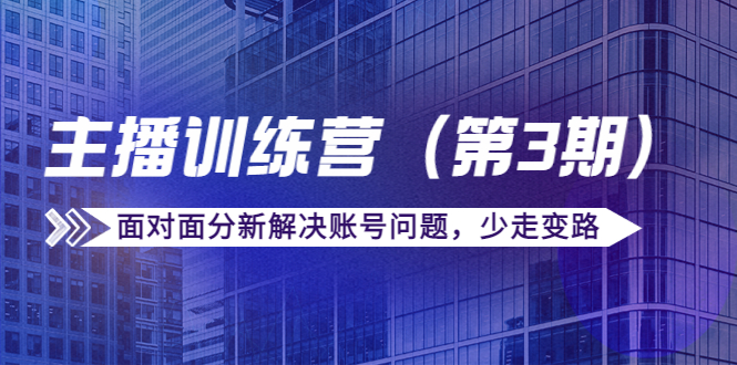 [直播带货]（4053期）传媒主播训练营（第三期）面对面分新解决账号问题，少走变路（价值6000）