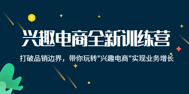 [直播带货]（4107期）兴趣电商全新训练营：打破品销边界，带你玩转“兴趣电商“实现业务增长-第1张图片-智慧创业网