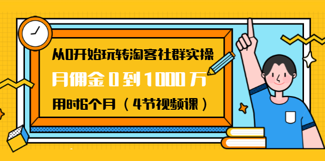 [淘客项目]（1456期）从0开始玩转淘客社群实操：月佣金0到1000万用时6个月（4节视频课）