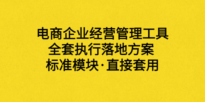 [国内电商]（3439期）外面卖198·电商企业经营管理工具：全套执行落地方案 标准模块·直接套用-第1张图片-智慧创业网