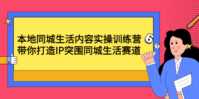 [短视频运营]（4477期）本地同城生活内容实操训练营：带你打造IP突围同城生活赛道