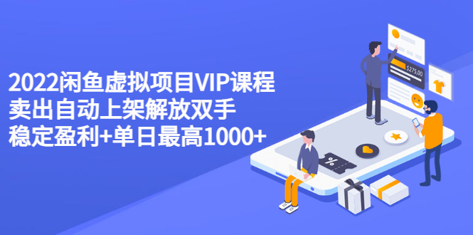 [热门给力项目]（3143期）2022闲鱼虚拟项目VIP课程，卖出自动上架解放双手 稳定盈利+单日最高1000+