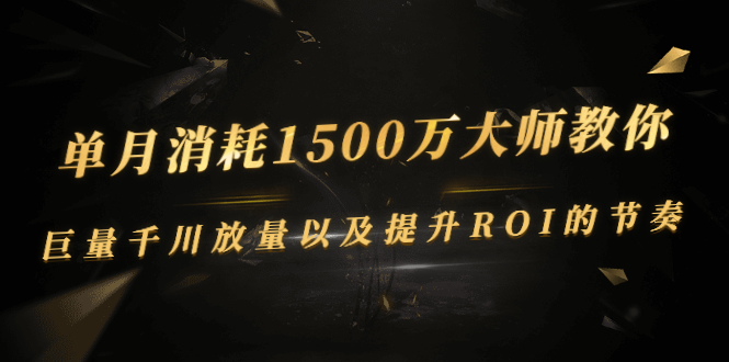 [短视频运营]（2597期）单月消耗1500万大师教你：巨量千川放量以及提升ROI的节奏-第1张图片-智慧创业网
